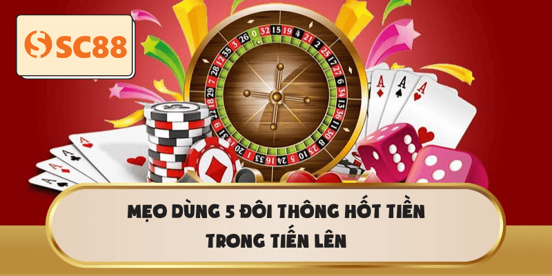 Mẹo dùng 5 đôi thông hốt tiền trong Tiến Lên