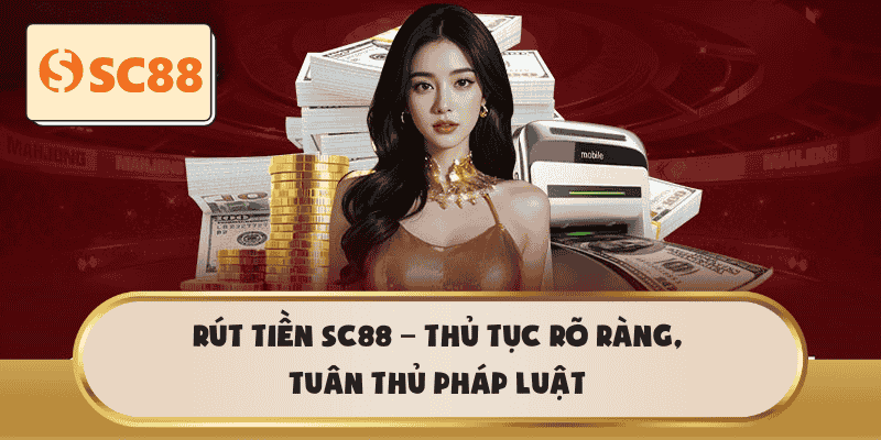 Rút tiền SC88 – Thủ tục rõ ràng, tuân thủ pháp luật